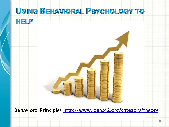 USING BEHAVIORAL PSYCHOLOGY TO HELP Behavioral Principles http: //www. ideas 42. org/category/theory 18 