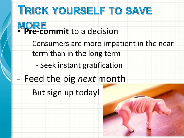 TRICK YOURSELF TO SAVE MORE • Pre-commit to a decision - Consumers are more