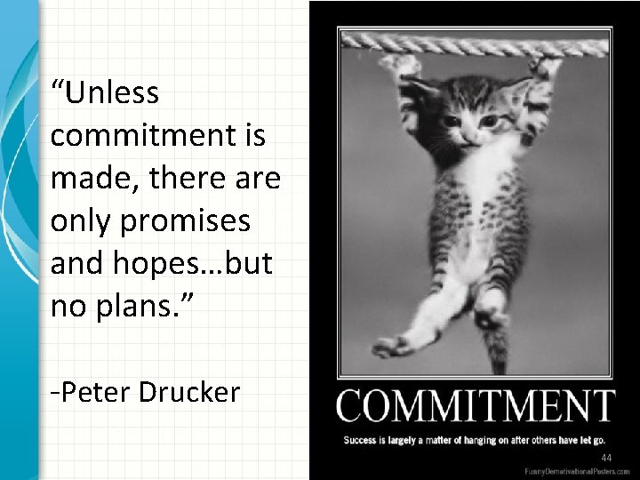 “Unless commitment is made, there are only promises and hopes…but no plans. ” -Peter