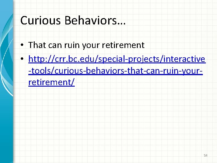 Curious Behaviors… • That can ruin your retirement • http: //crr. bc. edu/special-projects/interactive -tools/curious-behaviors-that-can-ruin-yourretirement/