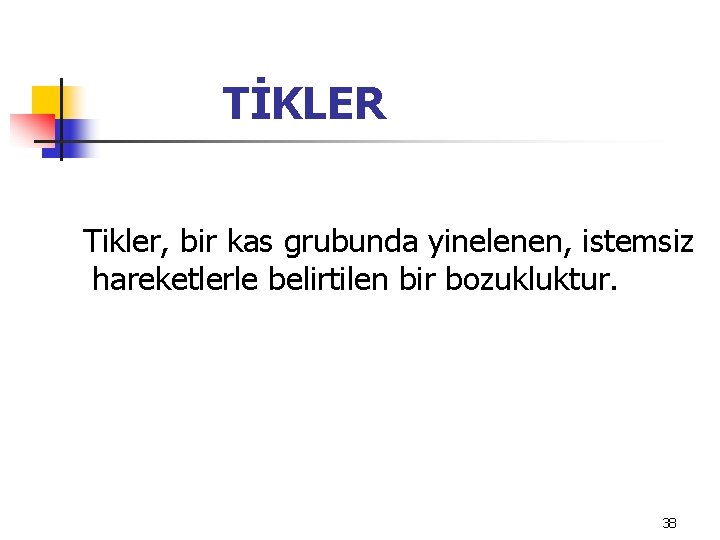 TİKLER Tikler, bir kas grubunda yinelenen, istemsiz hareketlerle belirtilen bir bozukluktur. 38 