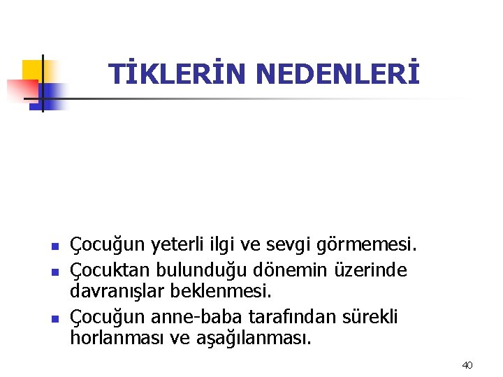 TİKLERİN NEDENLERİ n n n Çocuğun yeterli ilgi ve sevgi görmemesi. Çocuktan bulunduğu dönemin