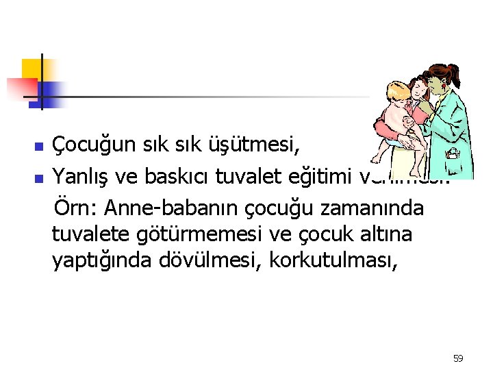 Çocuğun sık üşütmesi, n Yanlış ve baskıcı tuvalet eğitimi verilmesi. Örn: Anne-babanın çocuğu zamanında
