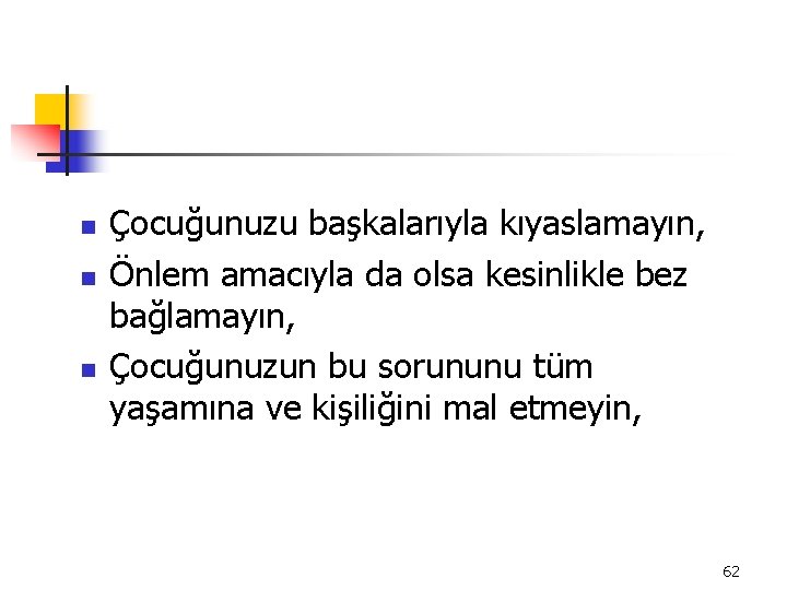 n n n Çocuğunuzu başkalarıyla kıyaslamayın, Önlem amacıyla da olsa kesinlikle bez bağlamayın, Çocuğunuzun