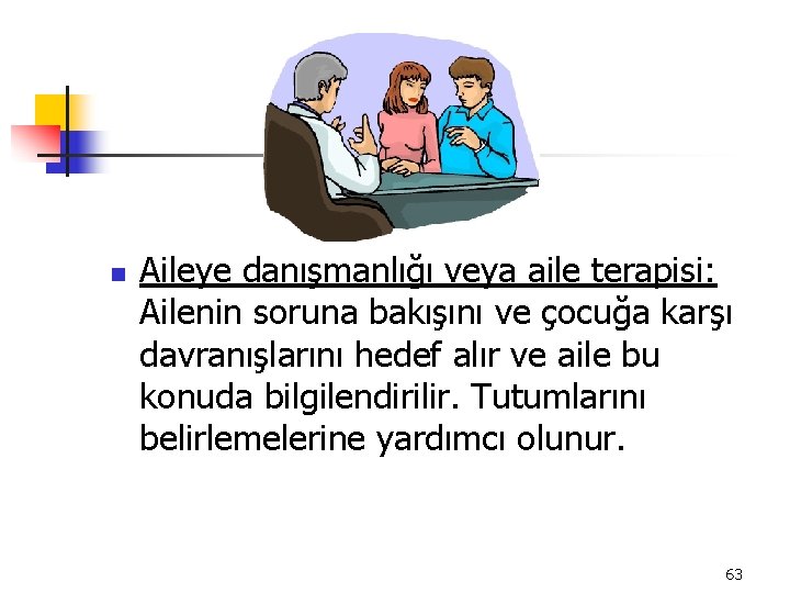 n Aileye danışmanlığı veya aile terapisi: Ailenin soruna bakışını ve çocuğa karşı davranışlarını hedef