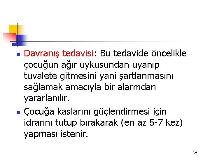 n n Davranış tedavisi: Bu tedavide öncelikle çocuğun ağır uykusundan uyanıp tuvalete gitmesini yani