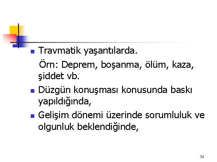 Travmatik yaşantılarda. Örn: Deprem, boşanma, ölüm, kaza, şiddet vb. n Düzgün konuşması konusunda baskı