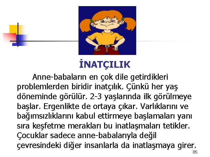 İNATÇILIK Anne-babaların en çok dile getirdikleri problemlerden biridir inatçılık. Çünkü her yaş döneminde görülür.