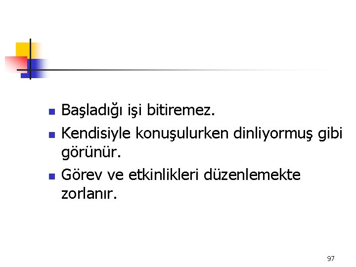 n n n Başladığı işi bitiremez. Kendisiyle konuşulurken dinliyormuş gibi görünür. Görev ve etkinlikleri