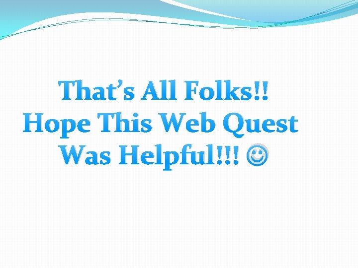 That’s All Folks!! Hope This Web Quest Was Helpful!!! 