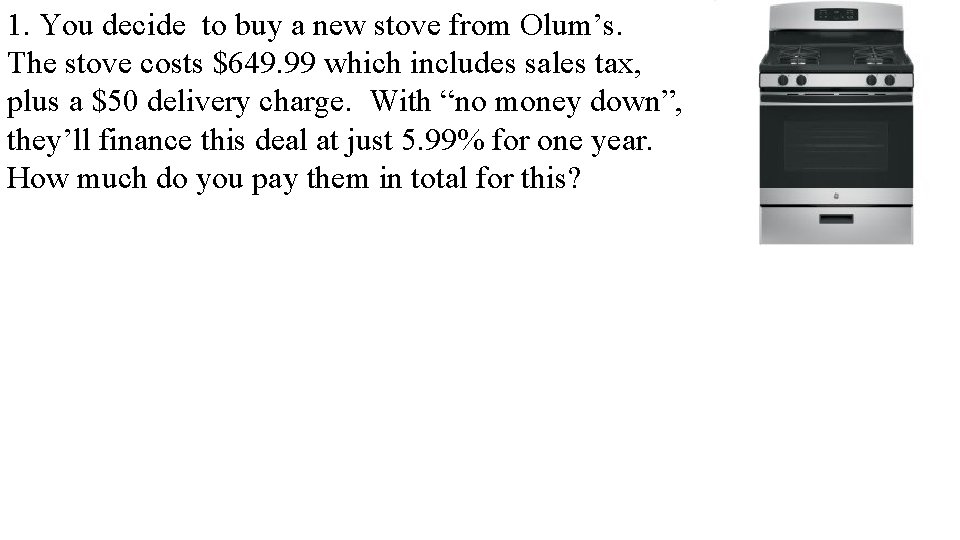 1. You decide to buy a new stove from Olum’s. The stove costs $649.