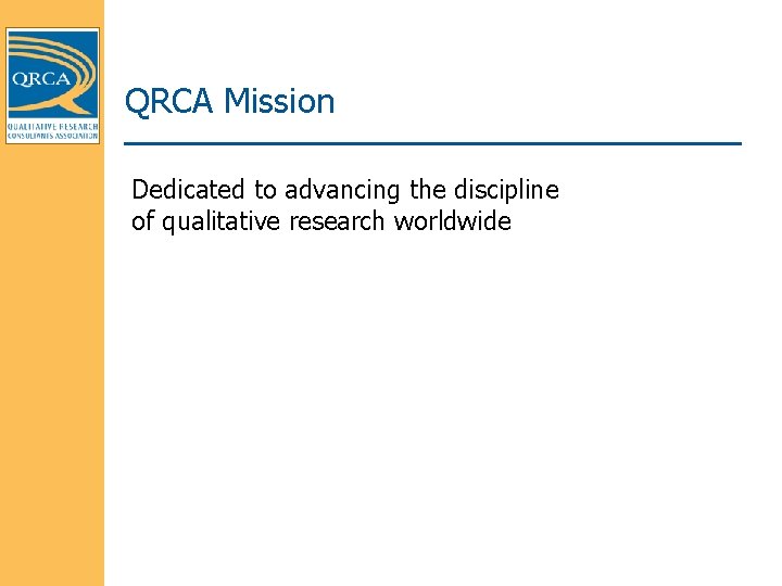 QRCA Mission Dedicated to advancing the discipline of qualitative research worldwide 