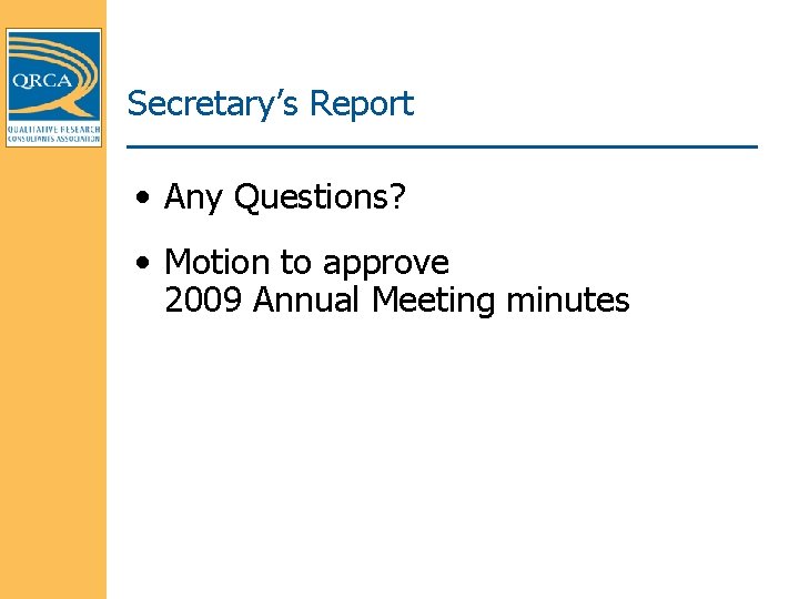 Secretary’s Report • Any Questions? • Motion to approve 2009 Annual Meeting minutes 