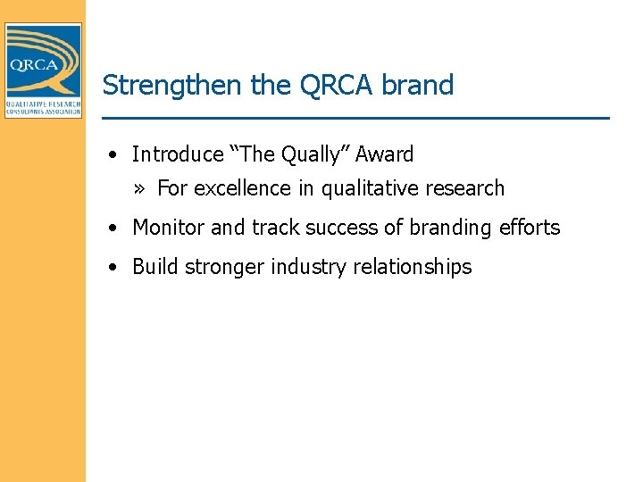 Strengthen the QRCA brand • Introduce “The Qually” Award » For excellence in qualitative