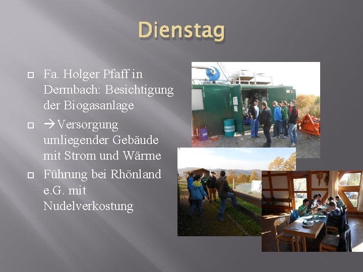 Dienstag Fa. Holger Pfaff in Dermbach: Besichtigung der Biogasanlage Versorgung umliegender Gebäude mit Strom