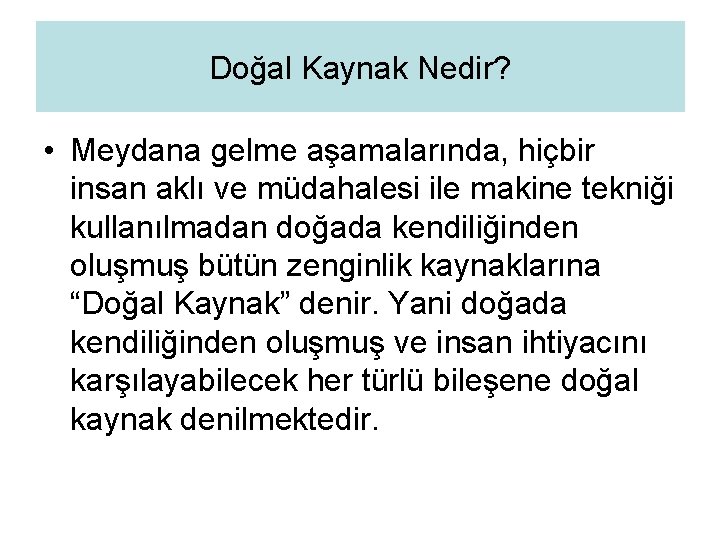 Doğal Kaynak Nedir? • Meydana gelme aşamalarında, hiçbir insan aklı ve müdahalesi ile makine