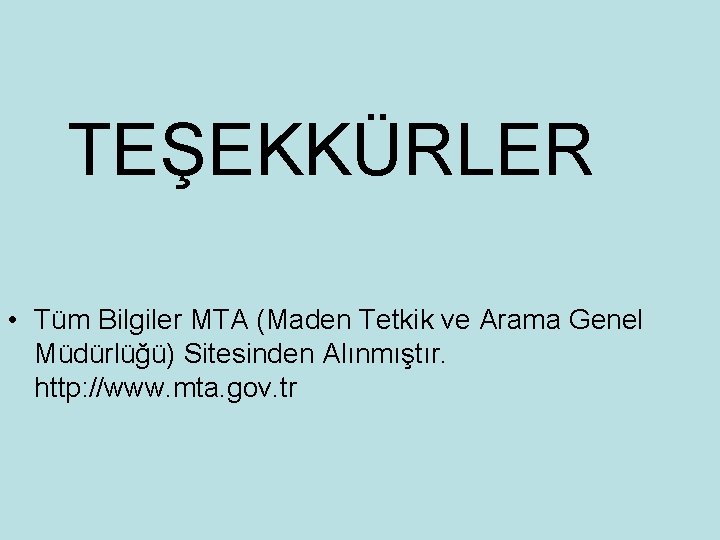  TEŞEKKÜRLER • Tüm Bilgiler MTA (Maden Tetkik ve Arama Genel Müdürlüğü) Sitesinden Alınmıştır.