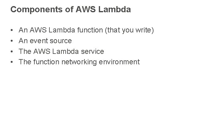 Components of AWS Lambda • • An AWS Lambda function (that you write) An