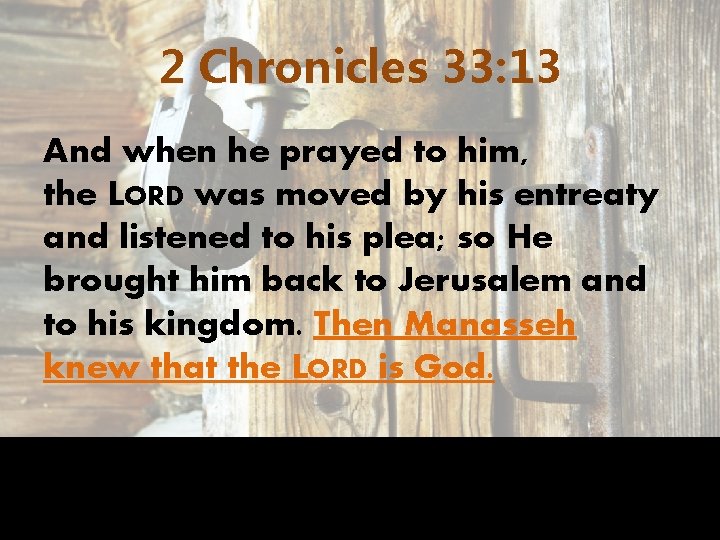 2 Chronicles 33: 13 And when he prayed to him, the LORD was moved