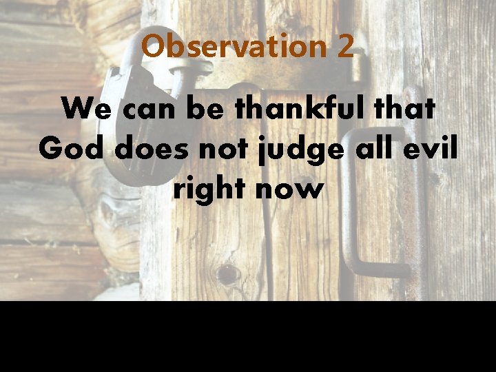 Observation 2 We can be thankful that God does not judge all evil right