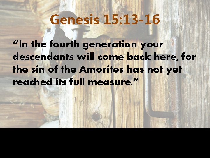 Genesis 15: 13 -16 “In the fourth generation your descendants will come back here,