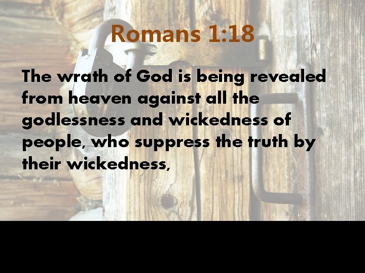 Romans 1: 18 The wrath of God is being revealed from heaven against all