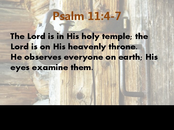 Psalm 11: 4 -7 The Lord is in His holy temple; the Lord is