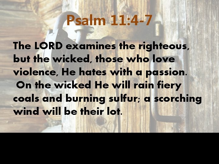 Psalm 11: 4 -7 The LORD examines the righteous, but the wicked, those who