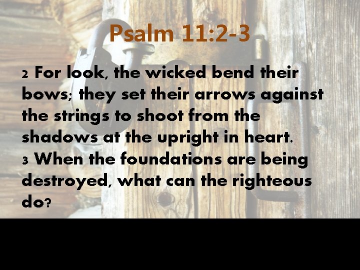 Psalm 11: 2 -3 2 For look, the wicked bend their bows; they set