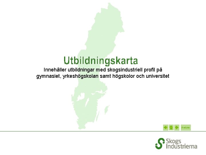 Innehåller utbildningar med skogsindustriell profil på gymnasiet, yrkeshögskolan samt högskolor och universitet Avsluta 