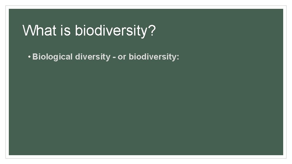 What is biodiversity? • Biological diversity - or biodiversity: 