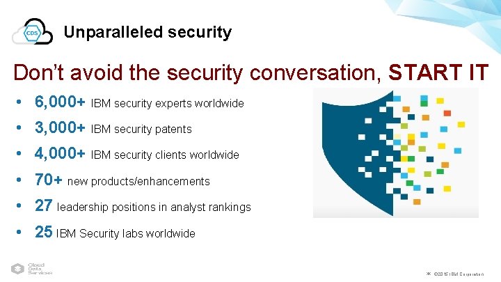 Unparalleled security Don’t avoid the security conversation, START IT • 6, 000+ IBM security