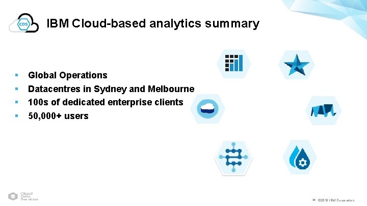 IBM Cloud-based analytics summary § § Global Operations Datacentres in Sydney and Melbourne 100