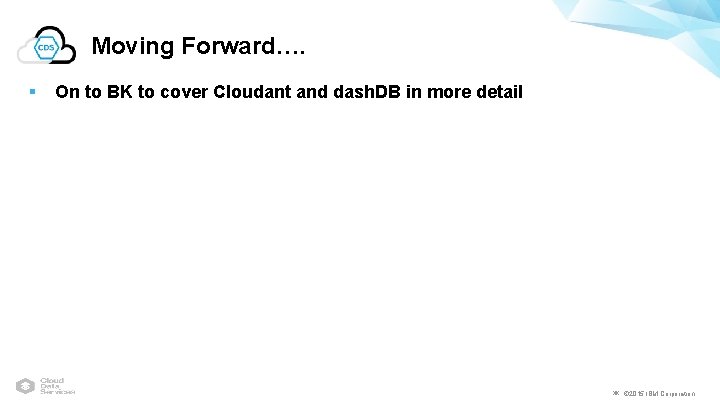 Moving Forward…. § On to BK to cover Cloudant and dash. DB in more