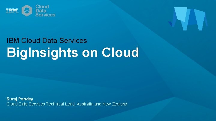 IBM Cloud Data Services Big. Insights on Cloud Suraj Pandey Cloud Data Services Technical