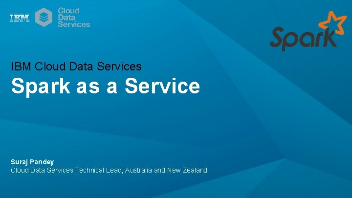 IBM Cloud Data Services Spark as a Service Suraj Pandey Cloud Data Services Technical