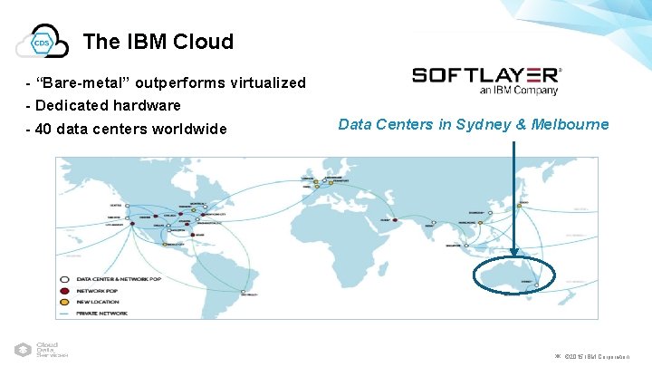 The IBM Cloud - “Bare-metal” outperforms virtualized - Dedicated hardware - 40 data centers
