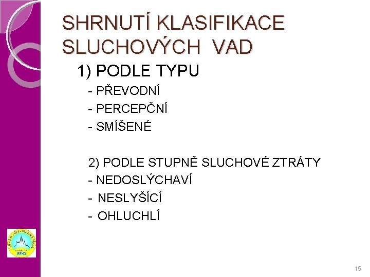 SHRNUTÍ KLASIFIKACE SLUCHOVÝCH VAD 1) PODLE TYPU - PŘEVODNÍ - PERCEPČNÍ - SMÍŠENÉ 2)