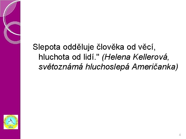 Slepota odděluje člověka od věcí, hluchota od lidí. " (Helena Kellerová, světoznámá hluchoslepá Američanka)