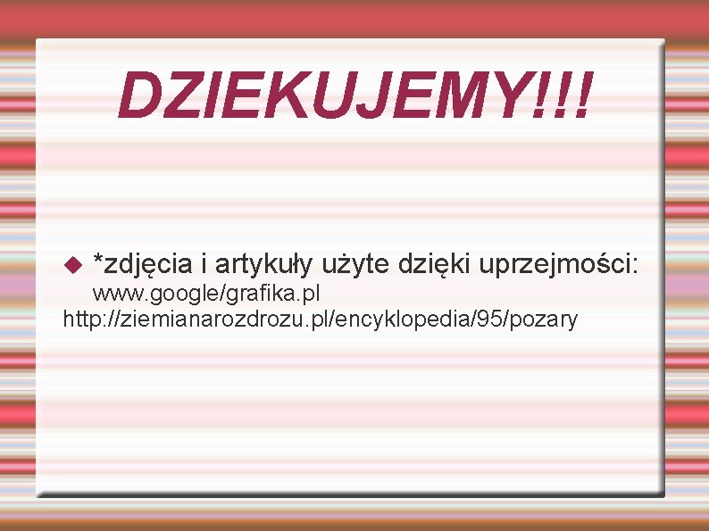 DZIEKUJEMY!!! *zdjęcia i artykuły użyte dzięki uprzejmości: www. google/grafika. pl http: //ziemianarozdrozu. pl/encyklopedia/95/pozary 