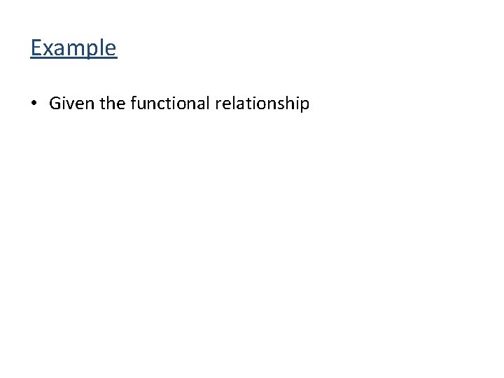 Example • Given the functional relationship 