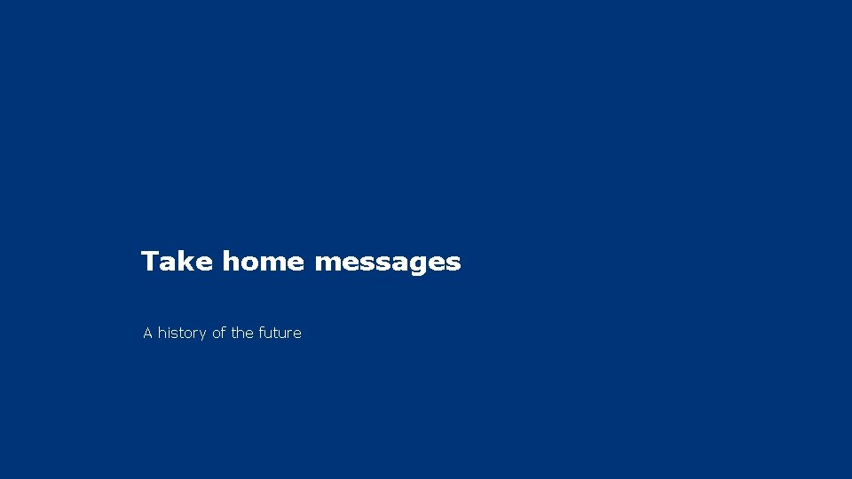 Take home messages A history of the future 