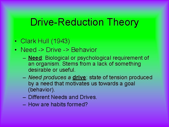 Drive-Reduction Theory • Clark Hull (1943) • Need -> Drive -> Behavior – Need: