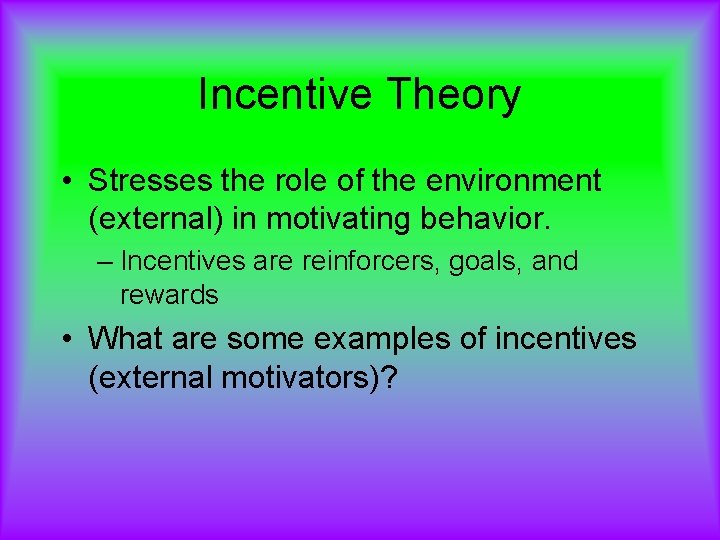 Incentive Theory • Stresses the role of the environment (external) in motivating behavior. –