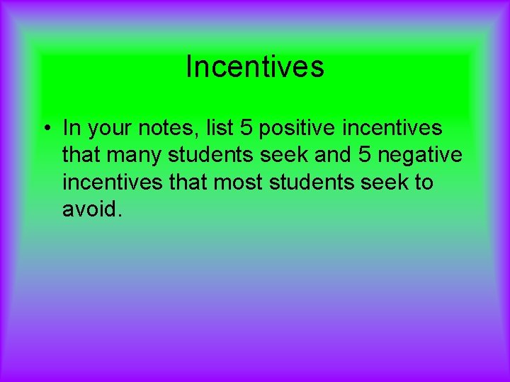 Incentives • In your notes, list 5 positive incentives that many students seek and