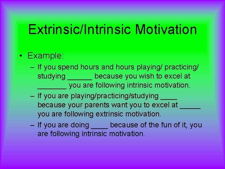 Extrinsic/Intrinsic Motivation • Example: – If you spend hours and hours playing/ practicing/ studying