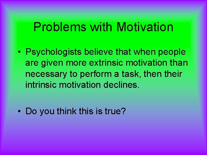 Problems with Motivation • Psychologists believe that when people are given more extrinsic motivation
