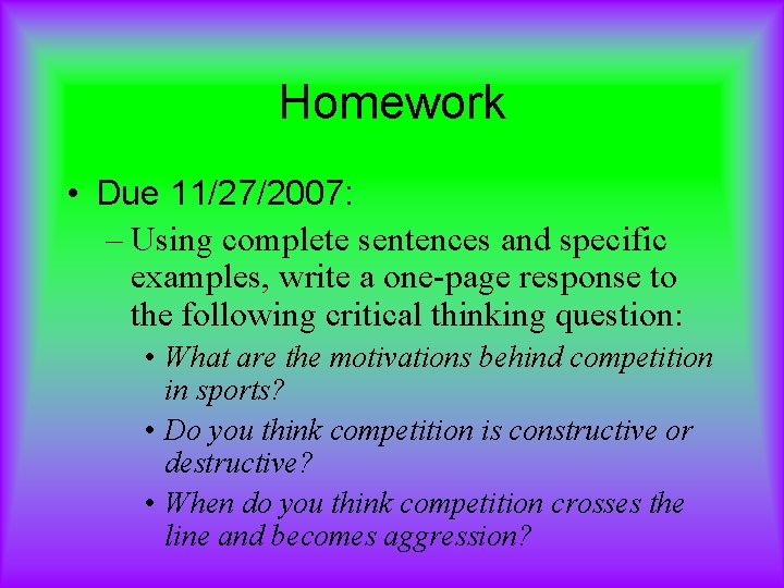 Homework • Due 11/27/2007: – Using complete sentences and specific examples, write a one-page
