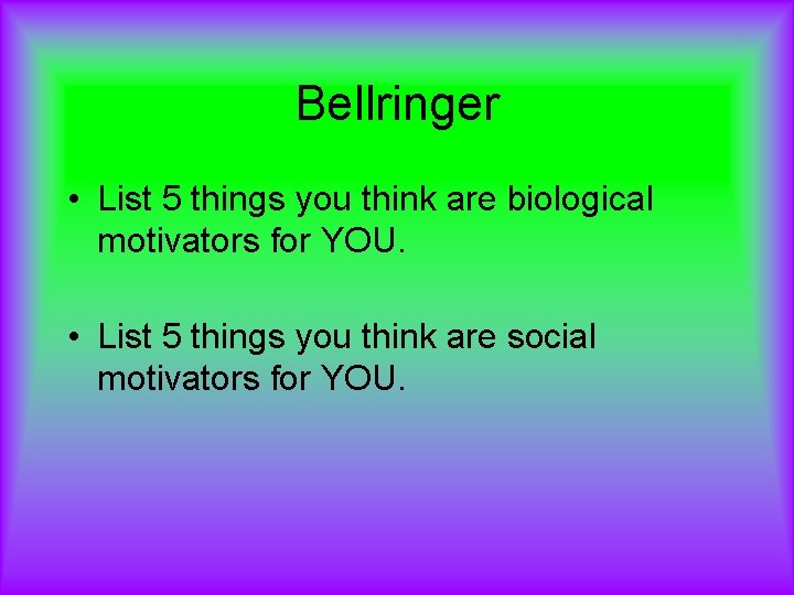 Bellringer • List 5 things you think are biological motivators for YOU. • List
