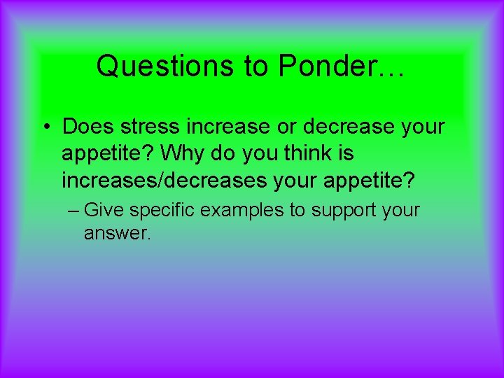 Questions to Ponder… • Does stress increase or decrease your appetite? Why do you